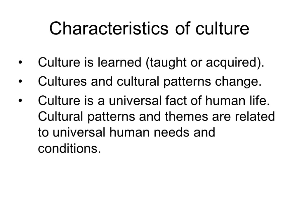 Characteristics of culture Culture is learned (taught or acquired). Cultures and cultural patterns change.